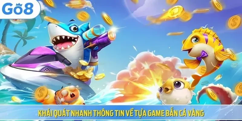 Khái quát nhanh thông tin về tựa game bắn cá vàng