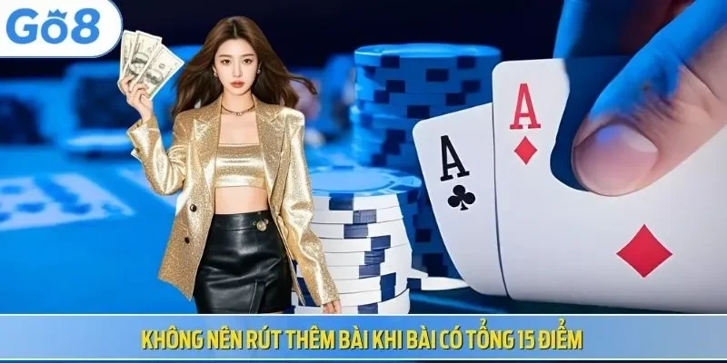 Không nên rút thêm bài khi bài có tổng 15 điểm 