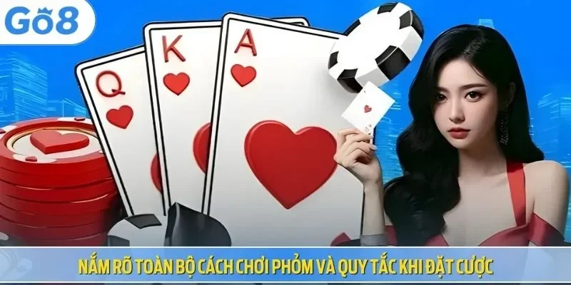 Nắm rõ toàn bộ cách chơi Phỏm và quy tắc khi đặt cược