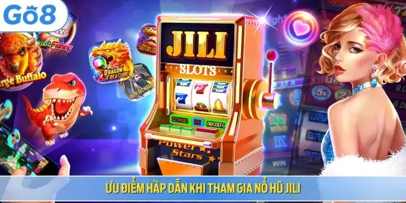 Ưu điểm hấp dẫn khi tham gia nổ hũ JILI
